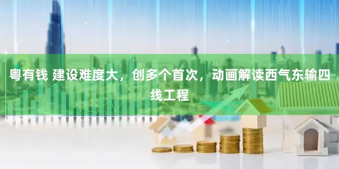 粤有钱 建设难度大，创多个首次，动画解读西气东输四线工程