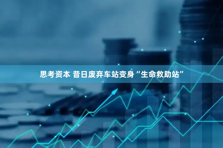 思考资本 昔日废弃车站变身“生命救助站”