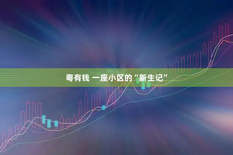粤有钱 一座小区的“新生记”