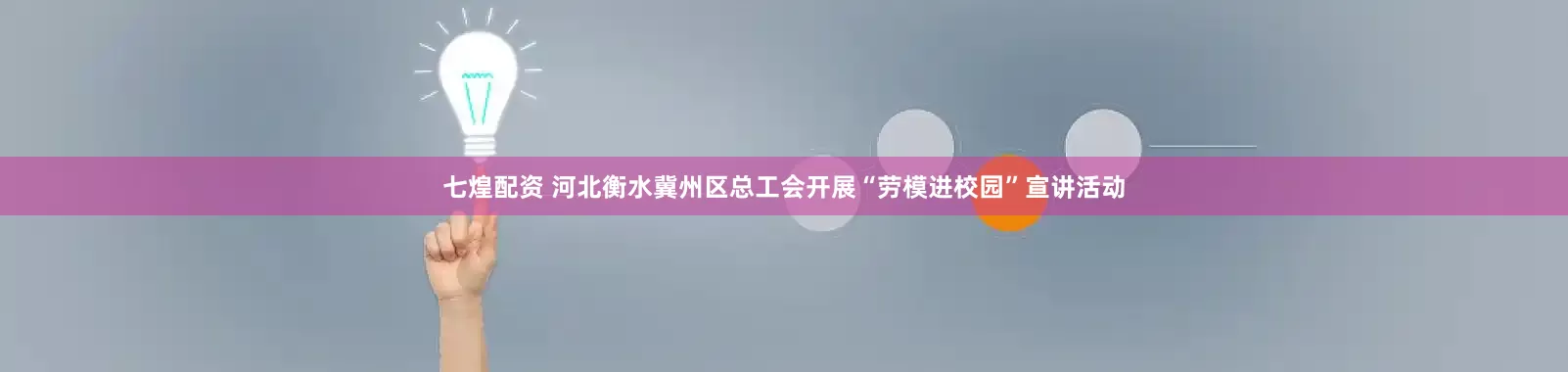 七煌配资 河北衡水冀州区总工会开展“劳模进校园”宣讲活动