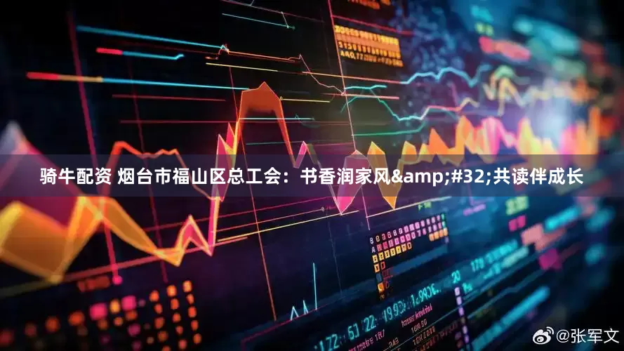 骑牛配资 烟台市福山区总工会：书香润家风&#32;共读伴成长