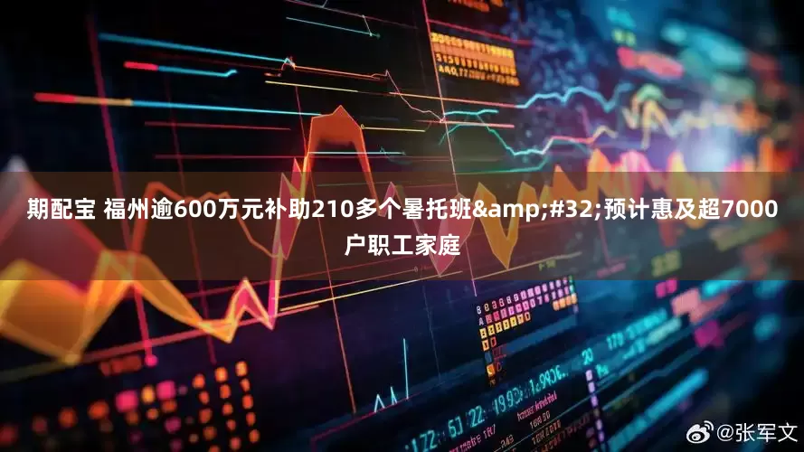 期配宝 福州逾600万元补助210多个暑托班&#32;预计惠及超7000户职工家庭