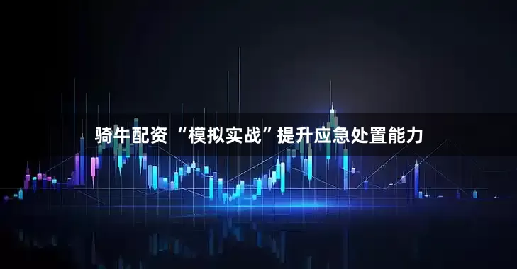 骑牛配资 “模拟实战”提升应急处置能力
