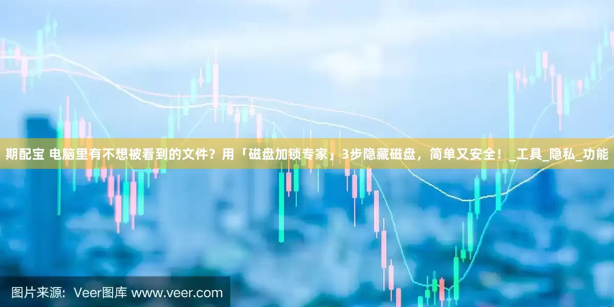 期配宝 电脑里有不想被看到的文件？用「磁盘加锁专家」3步隐藏磁盘，简单又安全！_工具_隐私_功能