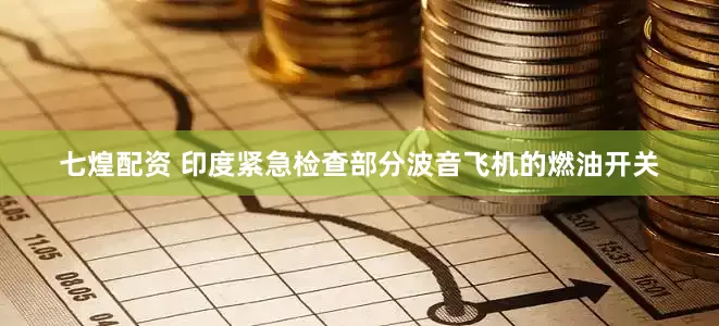 七煌配资 印度紧急检查部分波音飞机的燃油开关