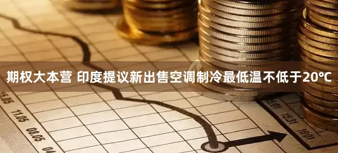 期权大本营 印度提议新出售空调制冷最低温不低于20℃