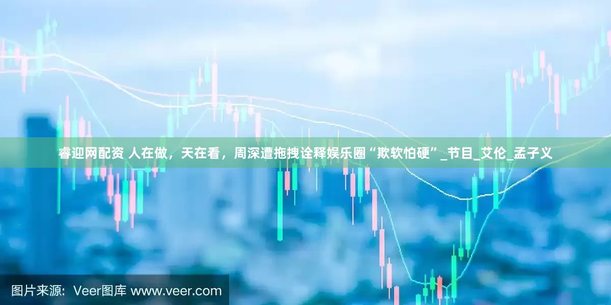睿迎网配资 人在做，天在看，周深遭拖拽诠释娱乐圈“欺软怕硬”_节目_艾伦_孟子义