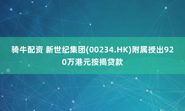 骑牛配资 新世纪集团(00234.HK)附属授出920万港元按揭贷款