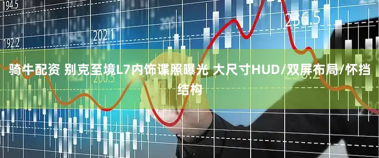 骑牛配资 别克至境L7内饰谍照曝光 大尺寸HUD/双屏布局/怀挡结构