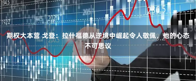 期权大本营 戈登：拉什福德从逆境中崛起令人敬佩，他的心态不可思议